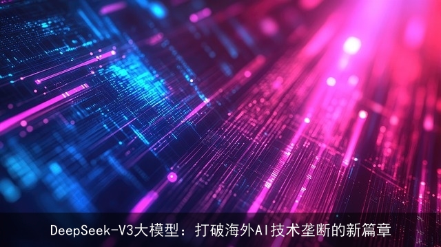 DeepSeek-V3大模型：打破海外AI技术垄断的新篇章