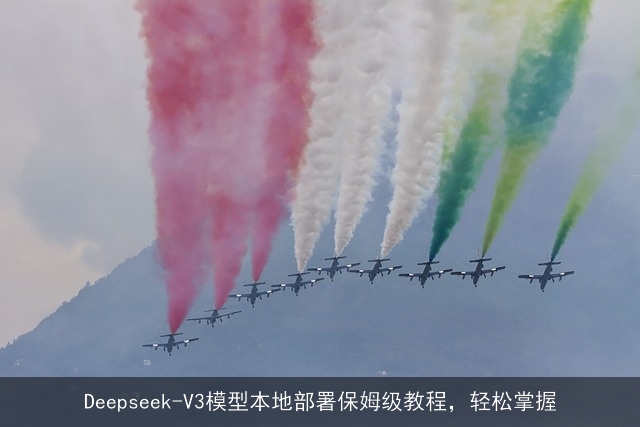 Deepseek-V3模型本地部署保姆级教程，轻松掌握