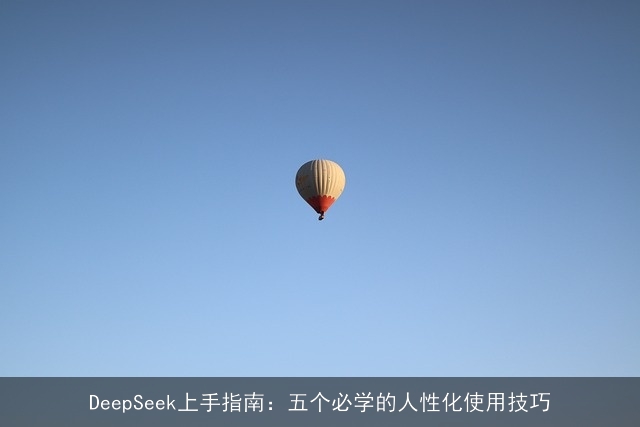 DeepSeek上手指南：五个必学的人性化使用技巧