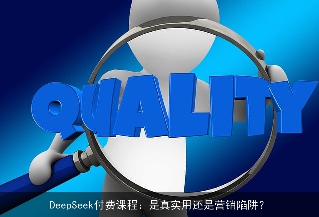 DeepSeek付费课程：是真实用还是营销陷阱？