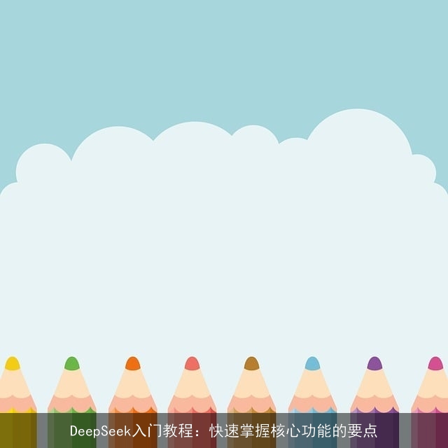 DeepSeek入门教程：快速掌握核心功能的要点