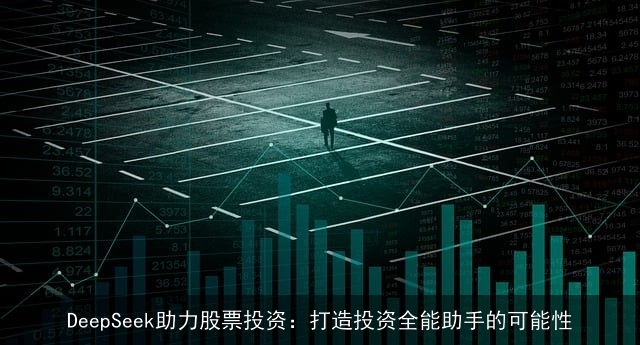 DeepSeek助力股票投资：打造投资全能助手的可能性