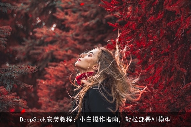 DeepSeek安装教程：小白操作指南，轻松部署AI模型