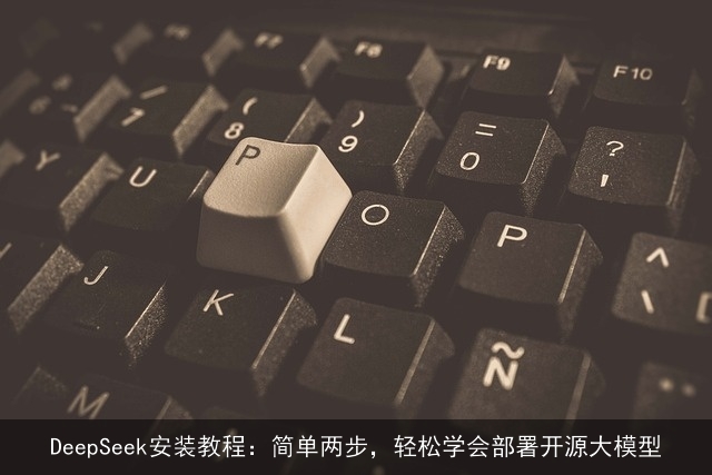 DeepSeek安装教程：简单两步，轻松学会部署开源大模型