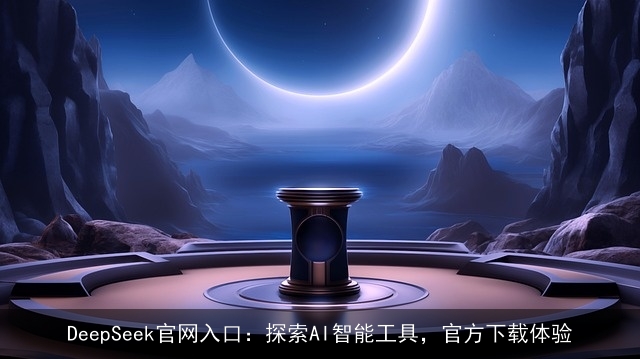 DeepSeek官网入口：探索AI智能工具，官方下载体验