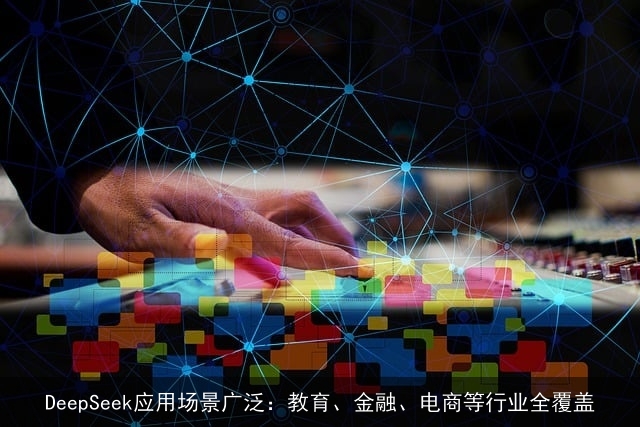 DeepSeek应用场景广泛：教育、金融、电商等行业全覆盖