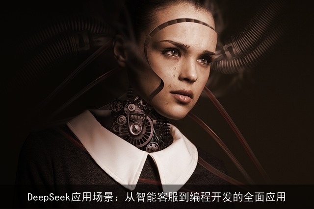 DeepSeek应用场景：从智能客服到编程开发的全面应用
