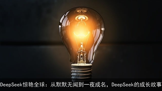 DeepSeek惊艳全球：从默默无闻到一夜成名，DeepSeek的成长故事
