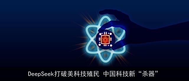 DeepSeek打破美科技殖民 中国科技新“杀器”