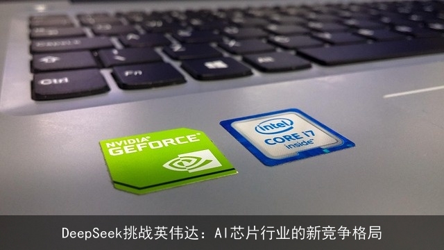 DeepSeek挑战英伟达：AI芯片行业的新竞争格局