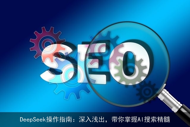 DeepSeek操作指南：深入浅出，带你掌握AI搜索精髓