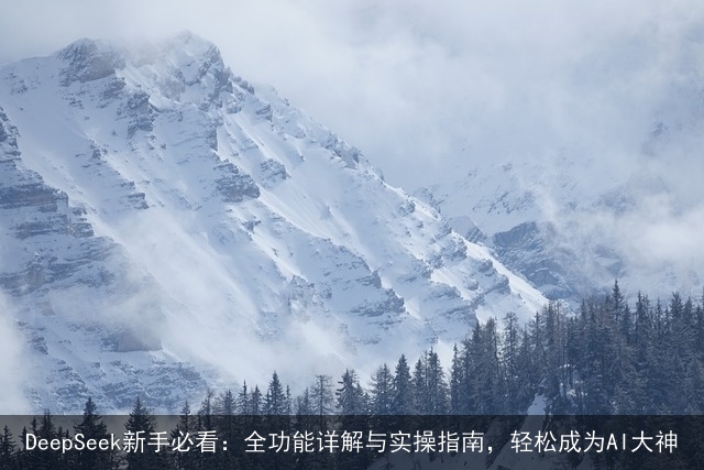 DeepSeek新手必看：全功能详解与实操指南，轻松成为AI大神