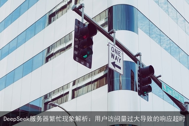 DeepSeek服务器繁忙现象解析：用户访问量过大导致的响应超时