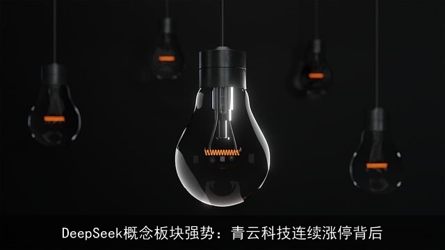 DeepSeek概念板块强势：青云科技连续涨停背后