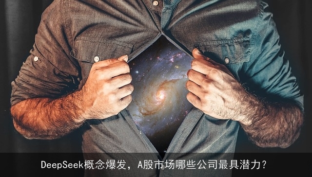 DeepSeek概念爆发，A股市场哪些公司最具潜力？
