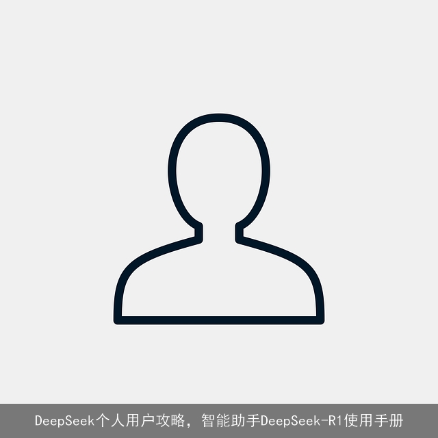 DeepSeek个人用户攻略，智能助手DeepSeek-R1使用手册