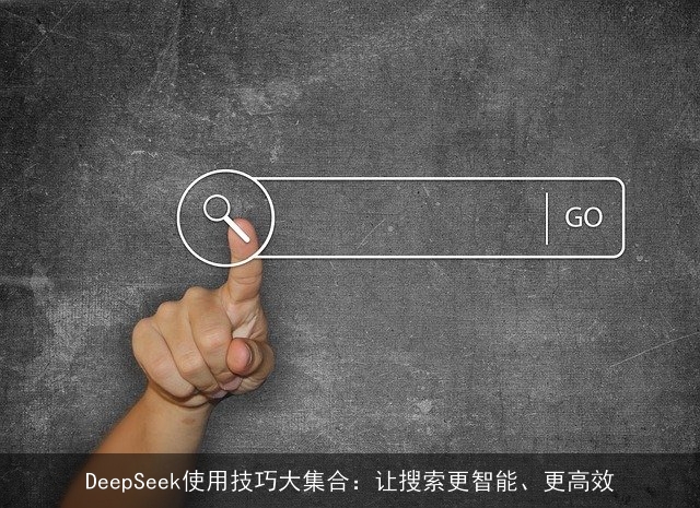 DeepSeek使用技巧大集合：让搜索更智能、更高效