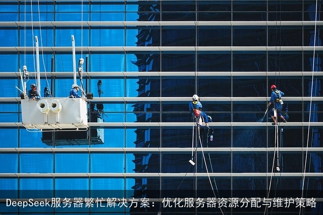 DeepSeek服务器繁忙解决方案：优化服务器资源分配与维护策略