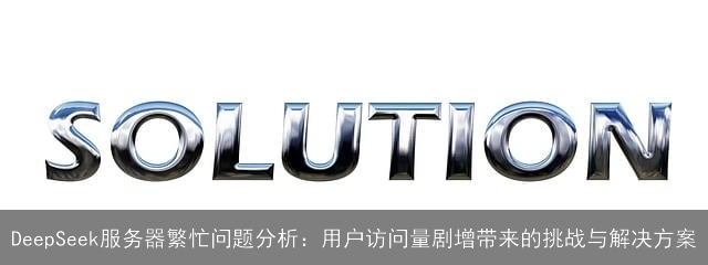 DeepSeek服务器繁忙问题分析：用户访问量剧增带来的挑战与解决方案