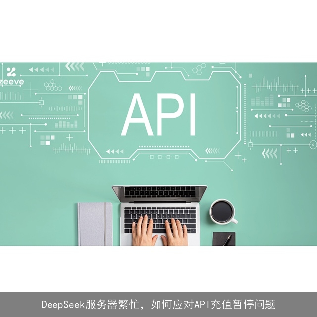 DeepSeek服务器繁忙，如何应对API充值暂停问题