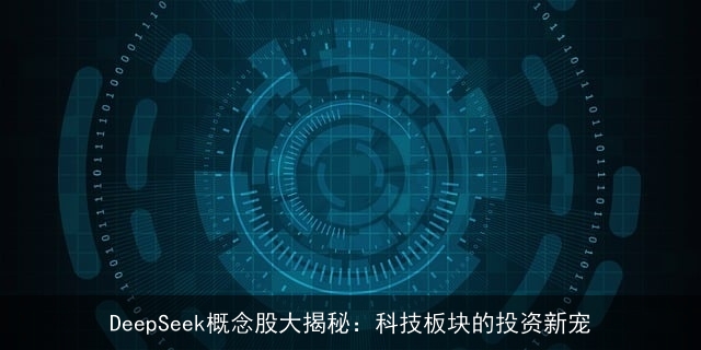 DeepSeek概念股大揭秘：科技板块的投资新宠