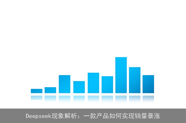 Deepseek现象解析：一款产品如何实现销量暴涨