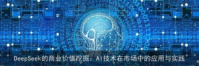 DeepSeek的商业价值挖掘：AI技术在市场中的应用与实践