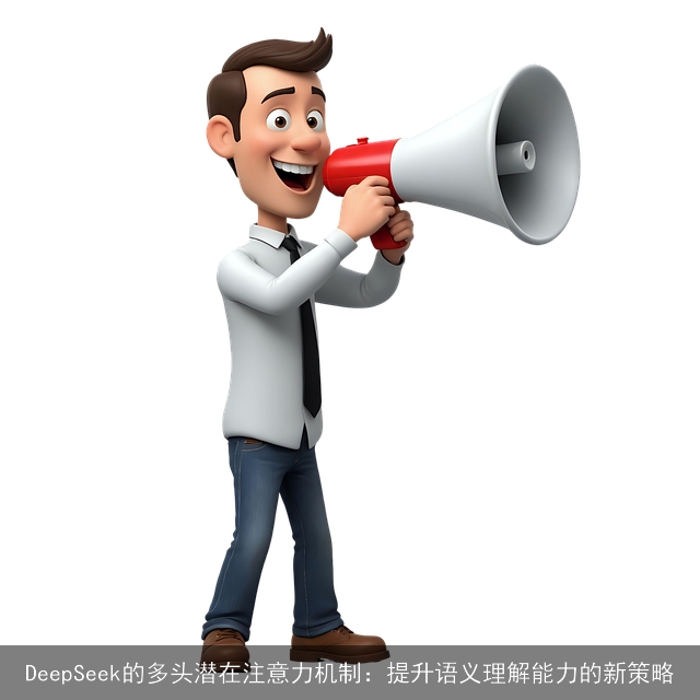 DeepSeek的多头潜在注意力机制：提升语义理解能力的新策略