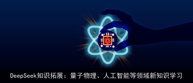 DeepSeek知识拓展：量子物理、人工智能等领域新知识学习