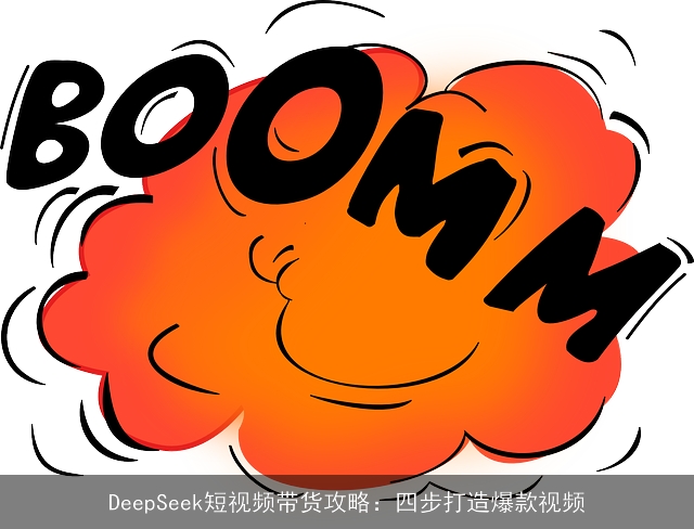 DeepSeek短视频带货攻略：四步打造爆款视频