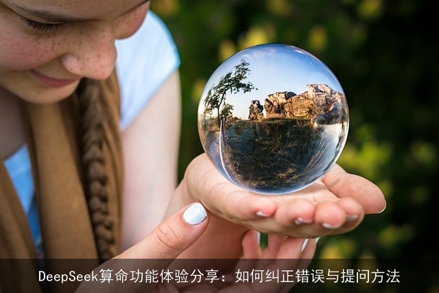DeepSeek××功能体验分享：如何纠正错误与提问方法