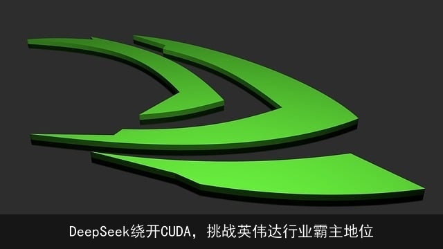 DeepSeek绕开CUDA，挑战英伟达行业霸主地位