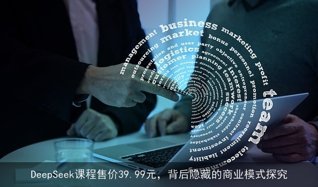 DeepSeek课程售价39.99元，背后隐藏的商业模式探究