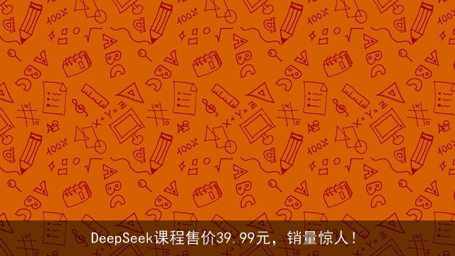 DeepSeek课程售价39.99元，销量惊人！