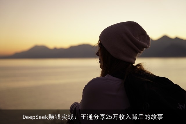 DeepSeek赚钱实战：王通分享25万收入背后的故事