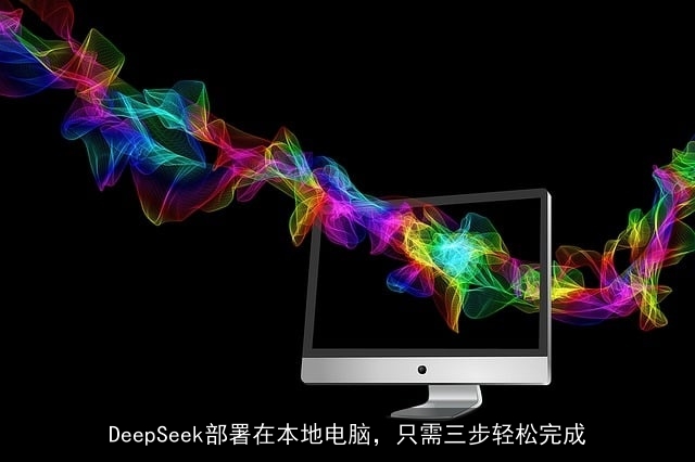 DeepSeek部署在本地电脑，只需三步轻松完成