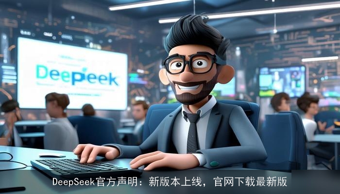 DeepSeek官方声明：新版本上线，官网下载最新版