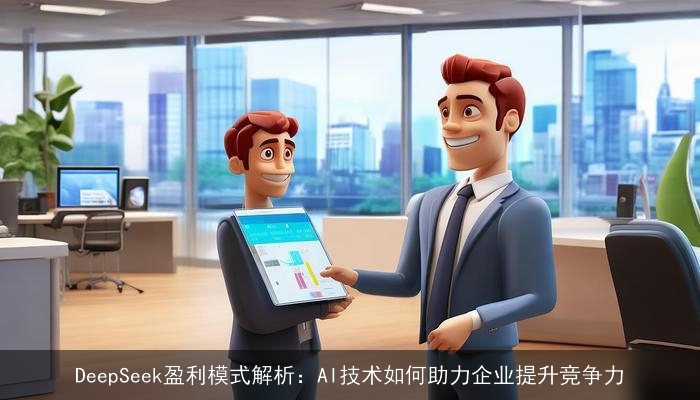 DeepSeek盈利模式解析：AI技术如何助力企业提升竞争力