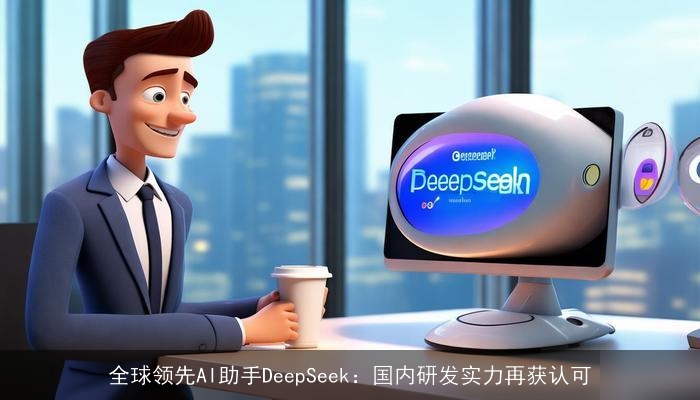 全球领先AI助手DeepSeek：国内研发实力再获认可