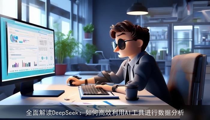 全面解读DeepSeek：如何高效利用AI工具进行数据分析