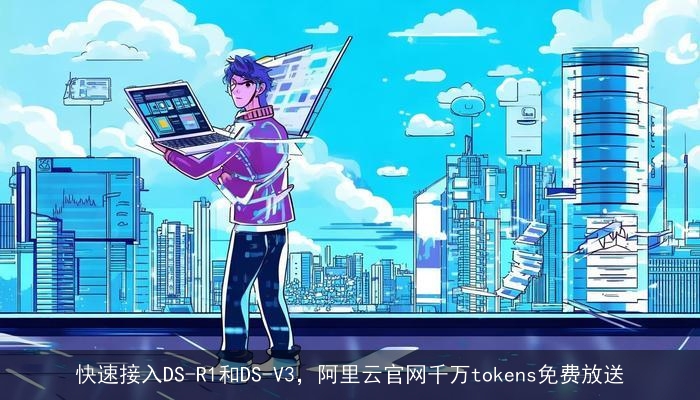 快速接入DS-R1和DS-V3，阿里云官网千万tokens免费放送