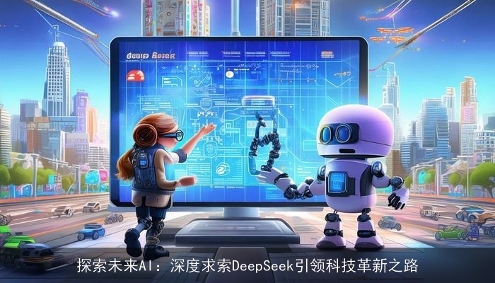 探索未来AI：深度求索DeepSeek引领科技革新之路