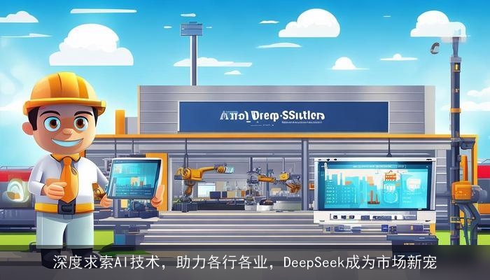 深度求索AI技术，助力各行各业，DeepSeek成为市场新宠