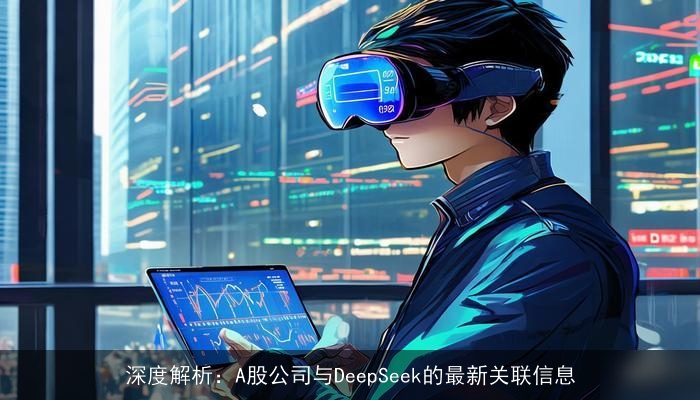 深度解析：A股公司与DeepSeek的最新关联信息
