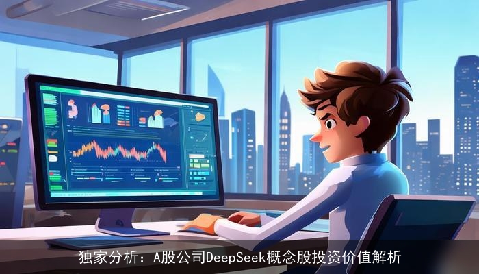 独家分析：A股公司DeepSeek概念股投资价值解析