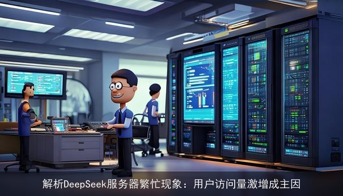 解析DeepSeek服务器繁忙现象：用户访问量激增成主因
