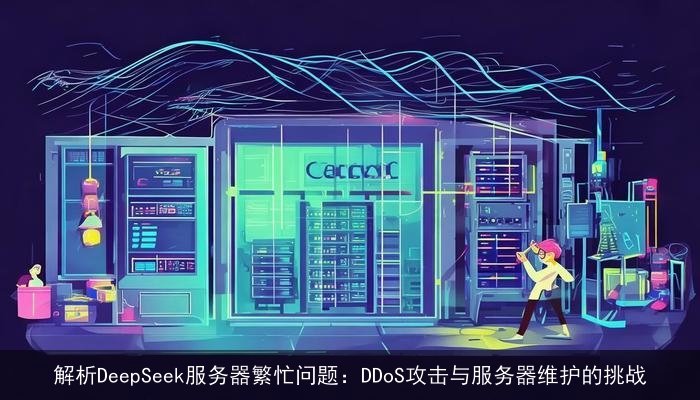 解析DeepSeek服务器繁忙问题：DDoS攻击与服务器维护的挑战
